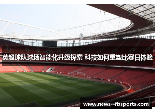 英超球队球场智能化升级探索 科技如何重塑比赛日体验 英超球队球场智能化升级探索 科技如何重塑比赛日体验