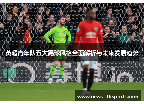 英超青年队五大踢球风格全面解析与未来发展趋势