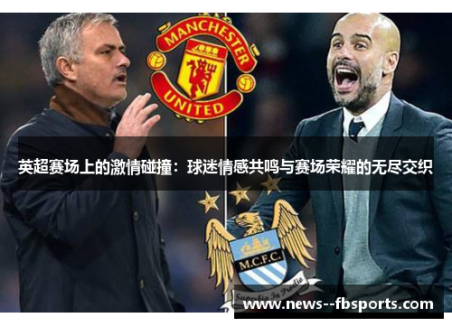 英超赛场上的激情碰撞:球迷情感共鸣与赛场荣耀的无尽交织 英超赛场上的激情碰撞:球迷情感共鸣与赛场荣耀的无尽交织