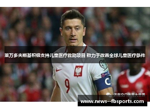 莱万多夫斯基积极支持儿童医疗救助项目 致力于改善全球儿童医疗条件 莱万多夫斯基积极支持儿童医疗救助项目 致力于改善全球儿童医疗条件