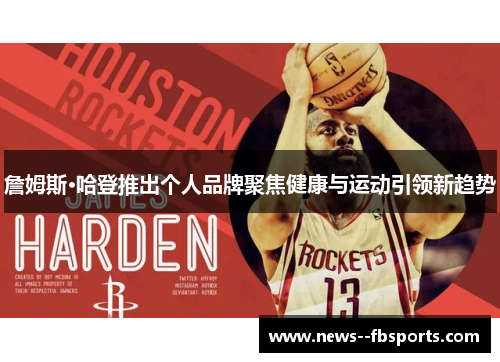 詹姆斯·哈登推出个人品牌聚焦健康与运动引领新趋势