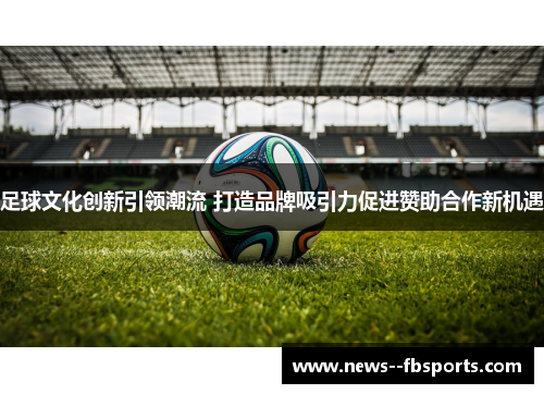 足球文化创新引领潮流 打造品牌吸引力促进赞助合作新机遇