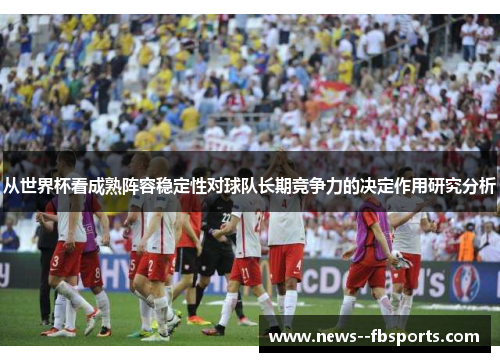 从世界杯看成熟阵容稳定性对球队长期竞争力的决定作用研究分析