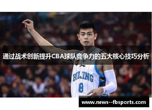 通过战术创新提升CBA球队竞争力的五大核心技巧分析 通过战术创新提升CBA球队竞争力的五大核心技巧分析