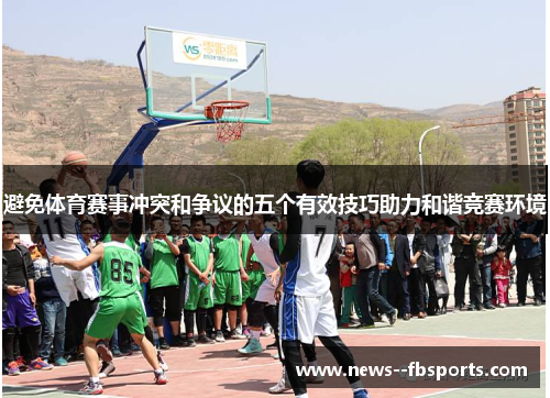 避免体育赛事冲突和争议的五个有效技巧助力和谐竞赛环境