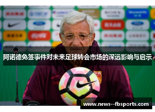 阿诺德免签事件对未来足球转会市场的深远影响与启示