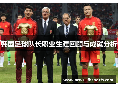 韩国足球队长职业生涯回顾与成就分析 韩国足球队长职业生涯回顾与成就分析