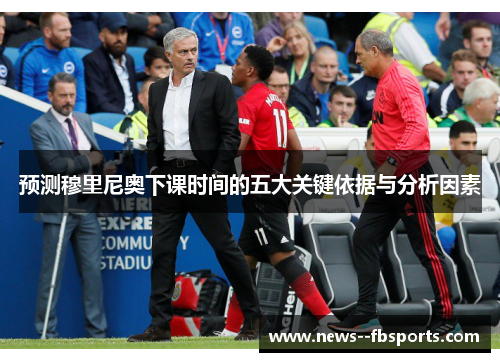 预测穆里尼奥下课时间的五大关键依据与分析因素