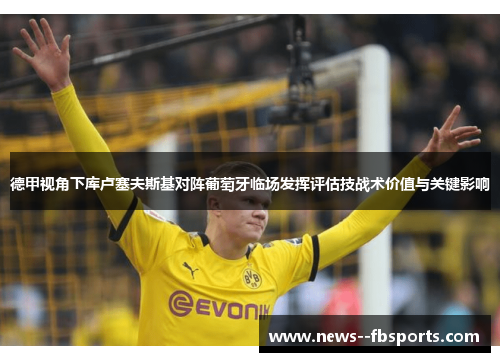 德甲视角下库卢塞夫斯基对阵葡萄牙临场发挥评估技战术价值与关键影响